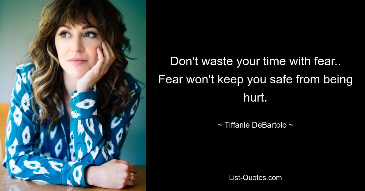 Don't waste your time with fear.. Fear won't keep you safe from being hurt. — © Tiffanie DeBartolo