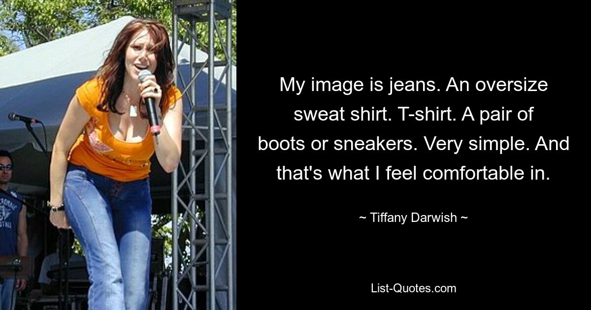 My image is jeans. An oversize sweat shirt. T-shirt. A pair of boots or sneakers. Very simple. And that's what I feel comfortable in. — © Tiffany Darwish