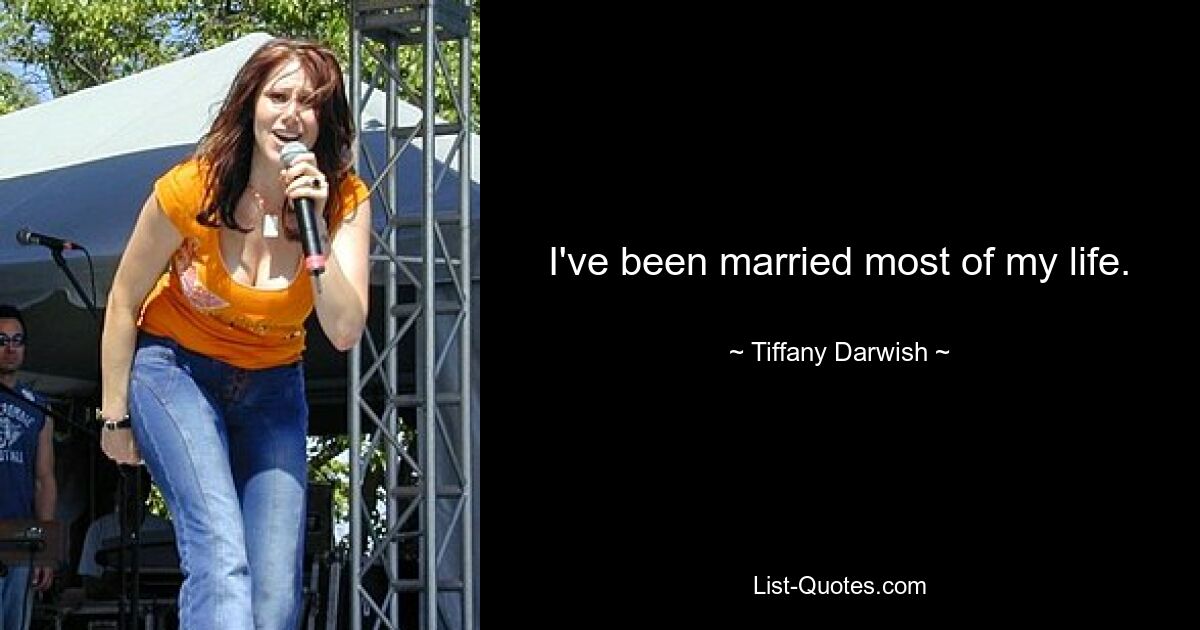 I've been married most of my life. — © Tiffany Darwish