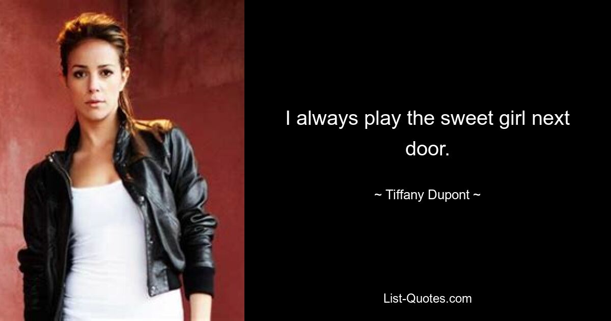 I always play the sweet girl next door. — © Tiffany Dupont