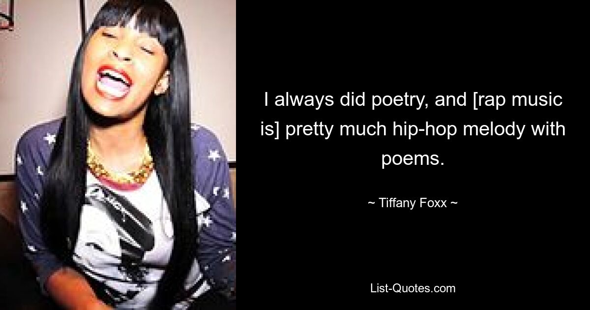 I always did poetry, and [rap music is] pretty much hip-hop melody with poems. — © Tiffany Foxx