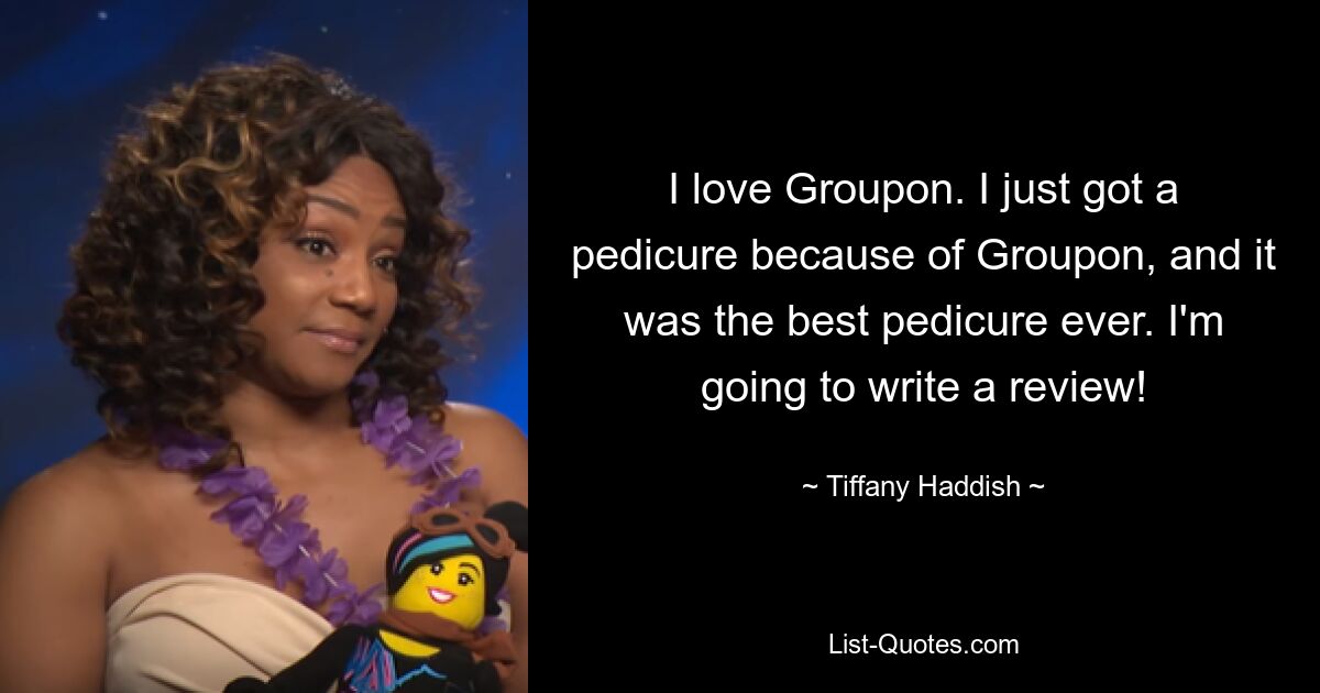 I love Groupon. I just got a pedicure because of Groupon, and it was the best pedicure ever. I'm going to write a review! — © Tiffany Haddish