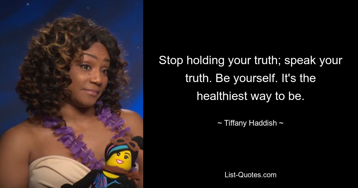 Stop holding your truth; speak your truth. Be yourself. It's the healthiest way to be. — © Tiffany Haddish