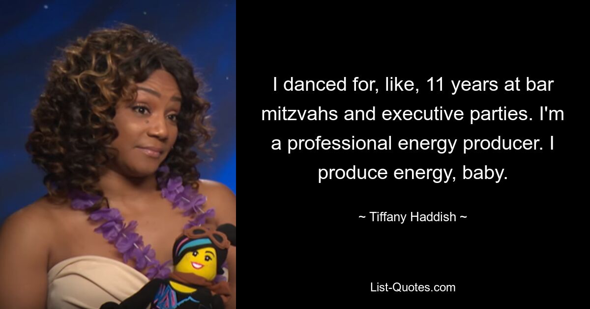 I danced for, like, 11 years at bar mitzvahs and executive parties. I'm a professional energy producer. I produce energy, baby. — © Tiffany Haddish