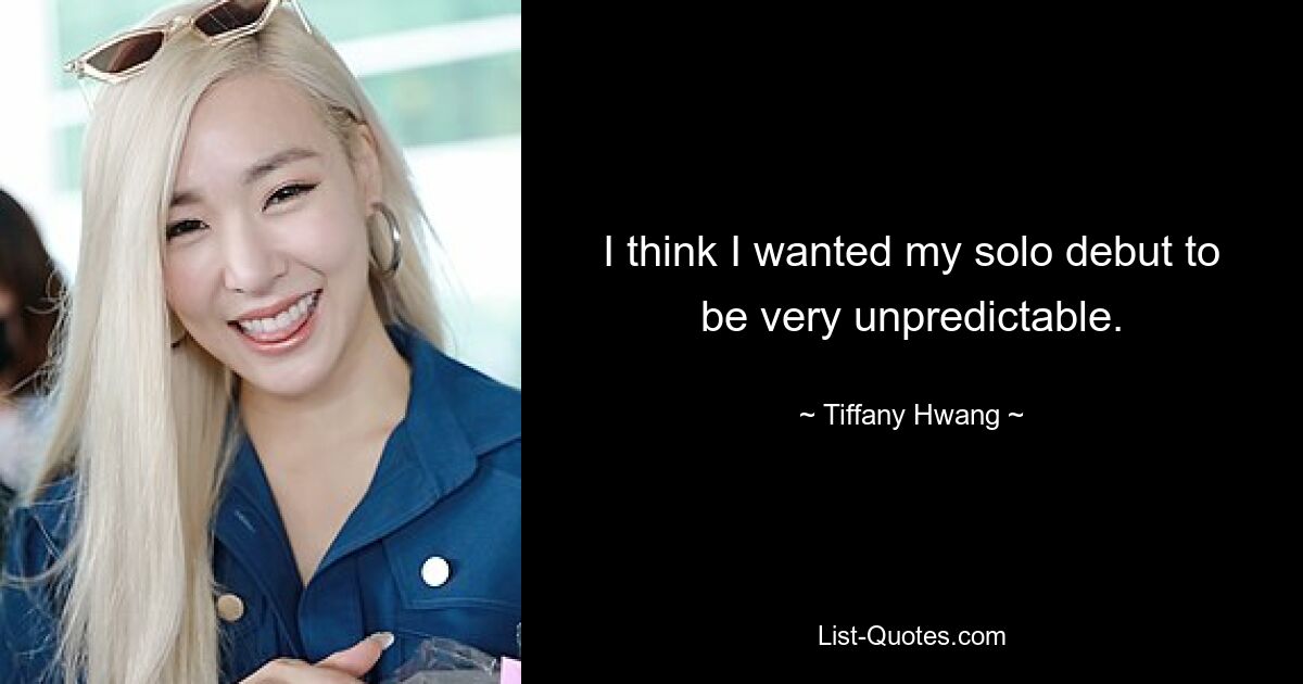 I think I wanted my solo debut to be very unpredictable. — © Tiffany Hwang