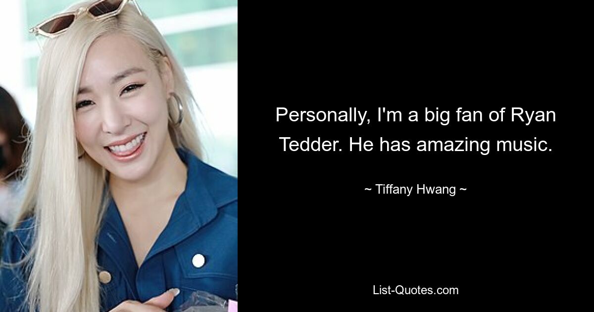 Personally, I'm a big fan of Ryan Tedder. He has amazing music. — © Tiffany Hwang