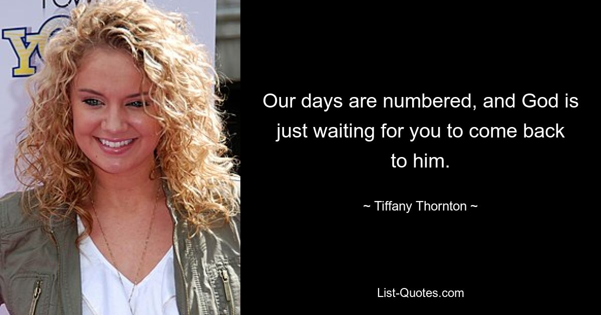 Our days are numbered, and God is just waiting for you to come back to him. — © Tiffany Thornton