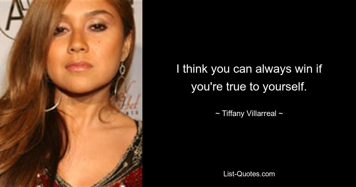 I think you can always win if you're true to yourself. — © Tiffany Villarreal