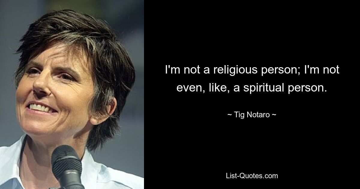 I'm not a religious person; I'm not even, like, a spiritual person. — © Tig Notaro