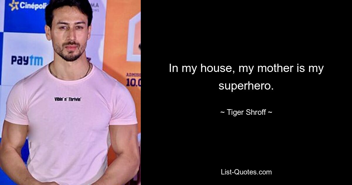 In my house, my mother is my superhero. — © Tiger Shroff