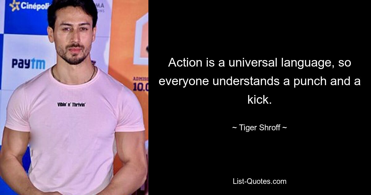 Action is a universal language, so everyone understands a punch and a kick. — © Tiger Shroff