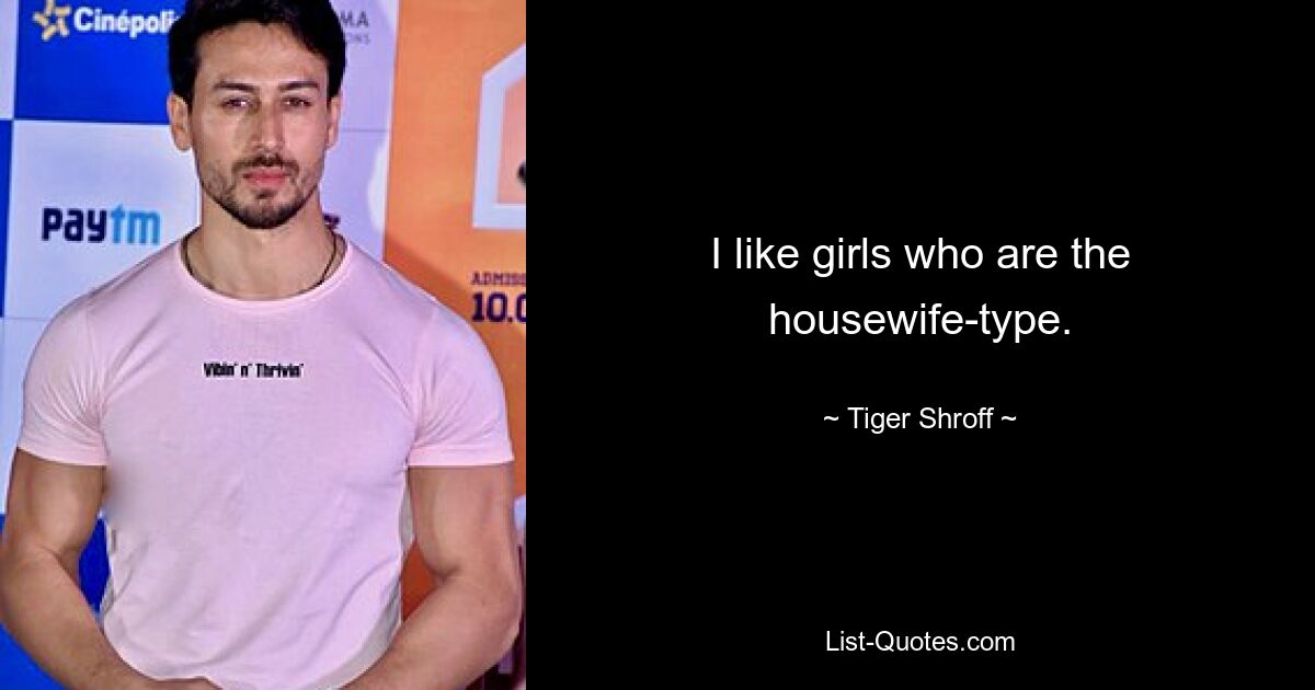 I like girls who are the housewife-type. — © Tiger Shroff