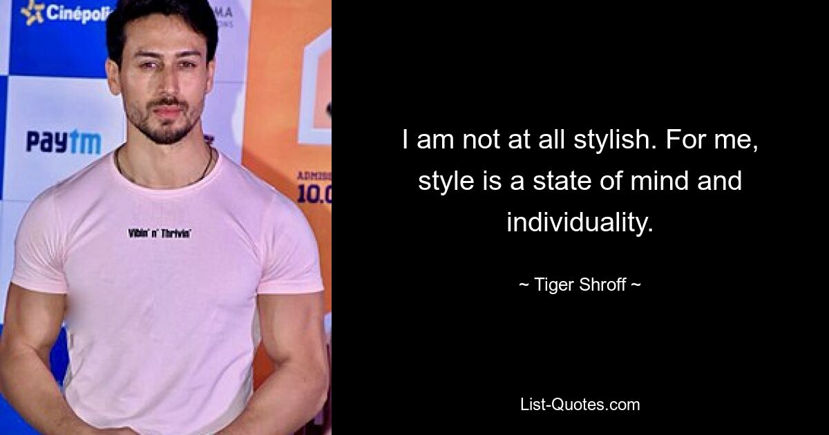 I am not at all stylish. For me, style is a state of mind and individuality. — © Tiger Shroff