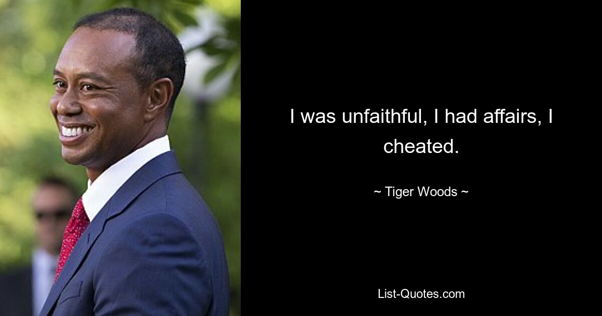 I was unfaithful, I had affairs, I cheated. — © Tiger Woods