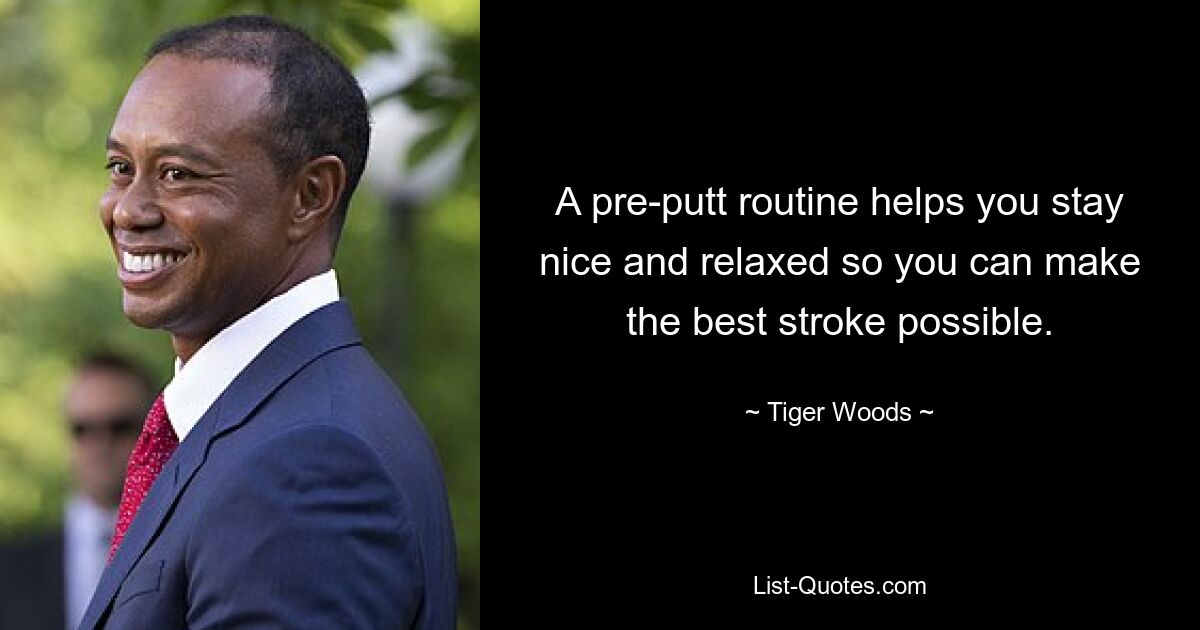 A pre-putt routine helps you stay nice and relaxed so you can make the best stroke possible. — © Tiger Woods