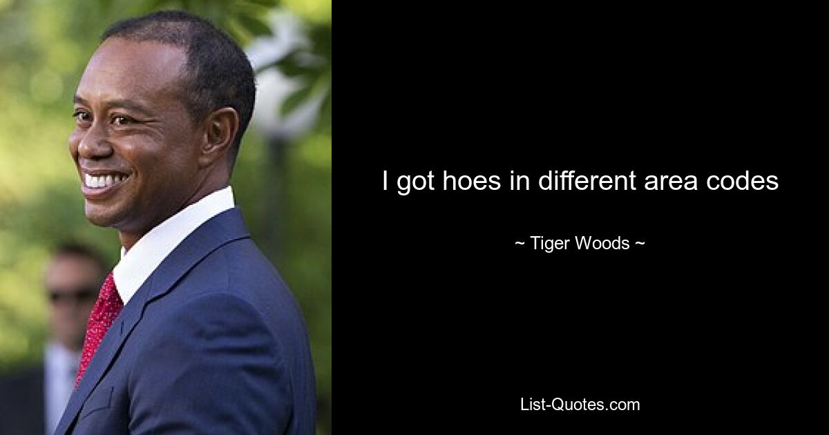 I got hoes in different area codes — © Tiger Woods