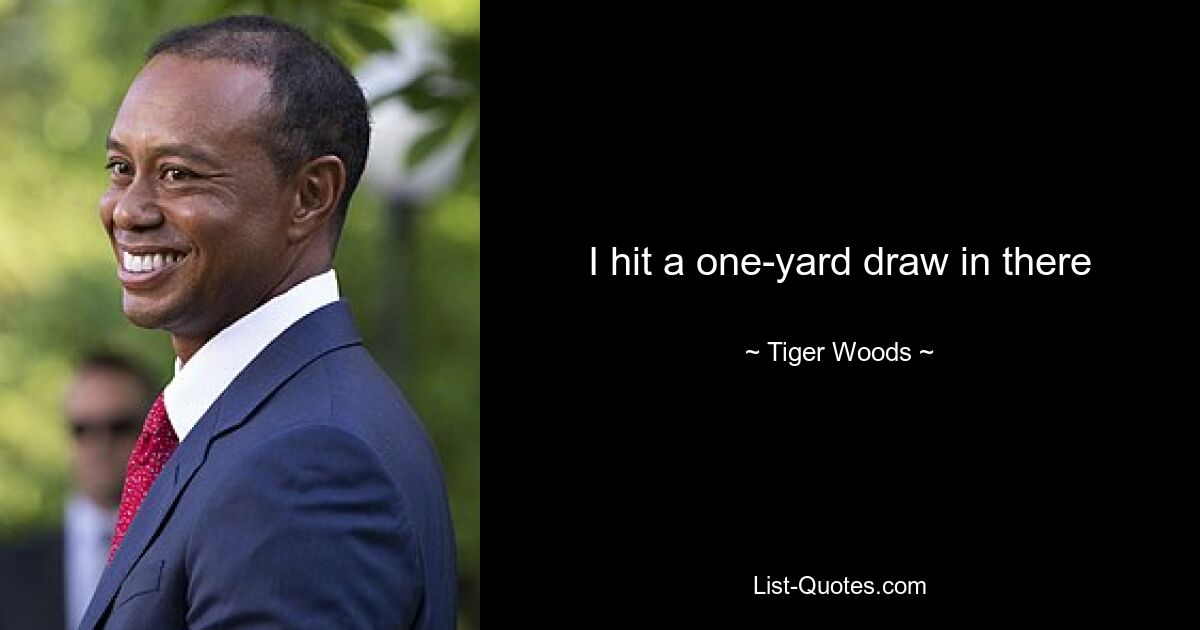 I hit a one-yard draw in there — © Tiger Woods