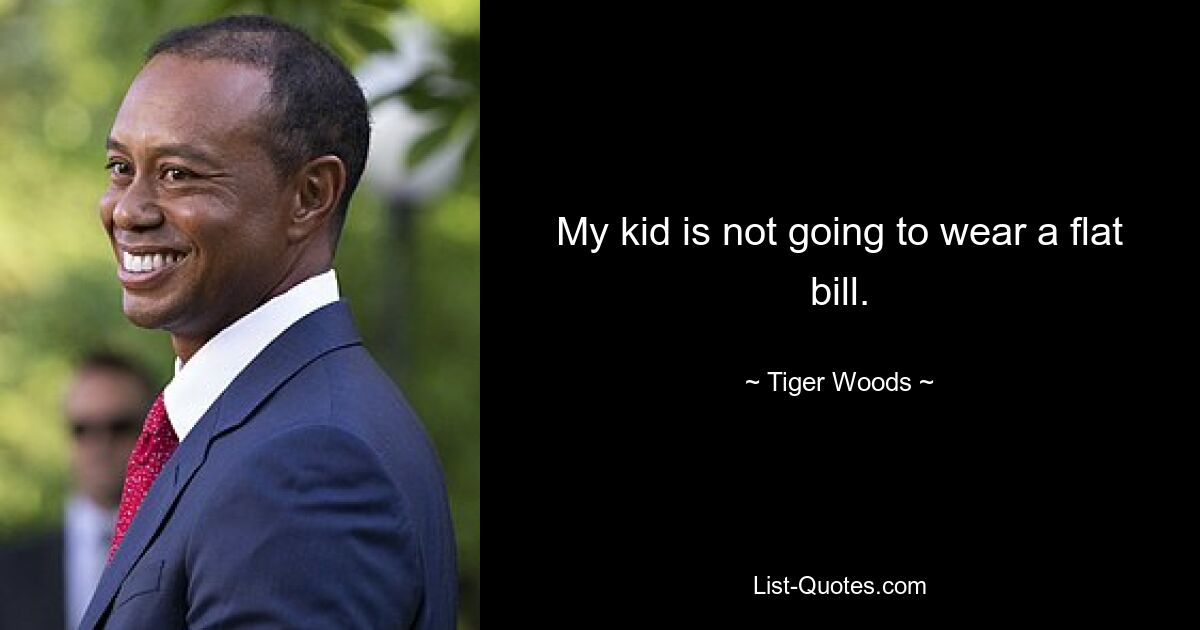 My kid is not going to wear a flat bill. — © Tiger Woods