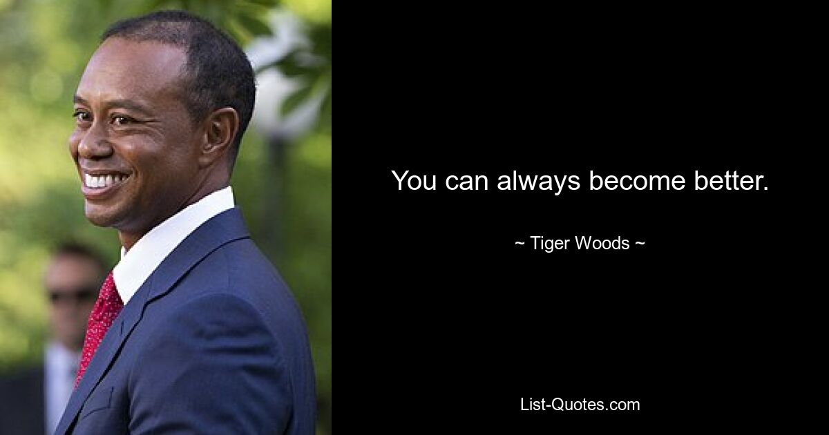 You can always become better. — © Tiger Woods