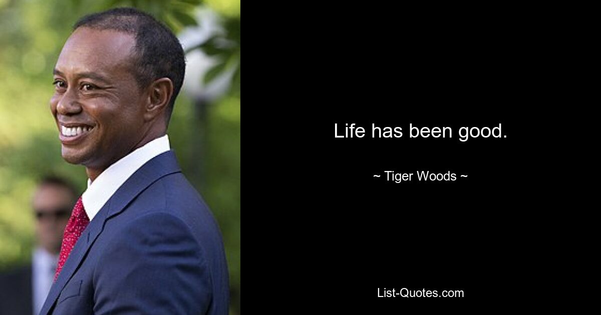 Life has been good. — © Tiger Woods