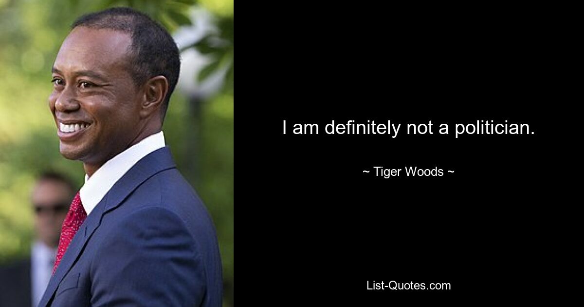 I am definitely not a politician. — © Tiger Woods