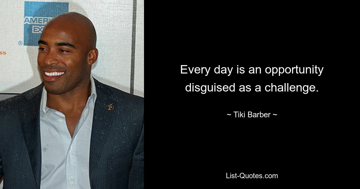 Every day is an opportunity disguised as a challenge. — © Tiki Barber