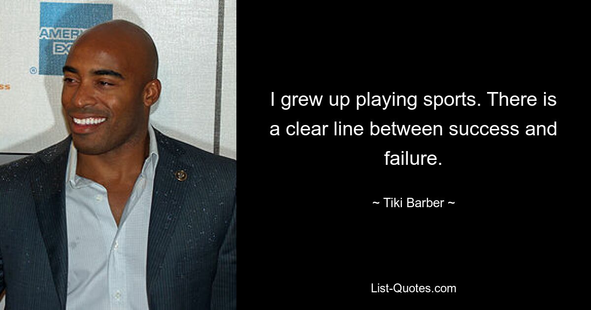 I grew up playing sports. There is a clear line between success and failure. — © Tiki Barber