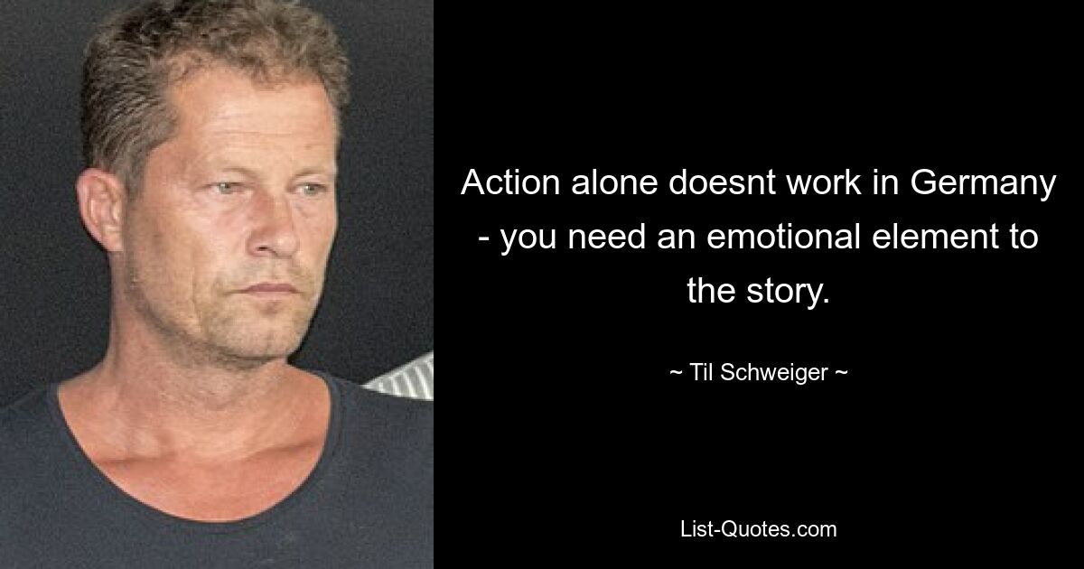 Action alone doesnt work in Germany - you need an emotional element to the story. — © Til Schweiger