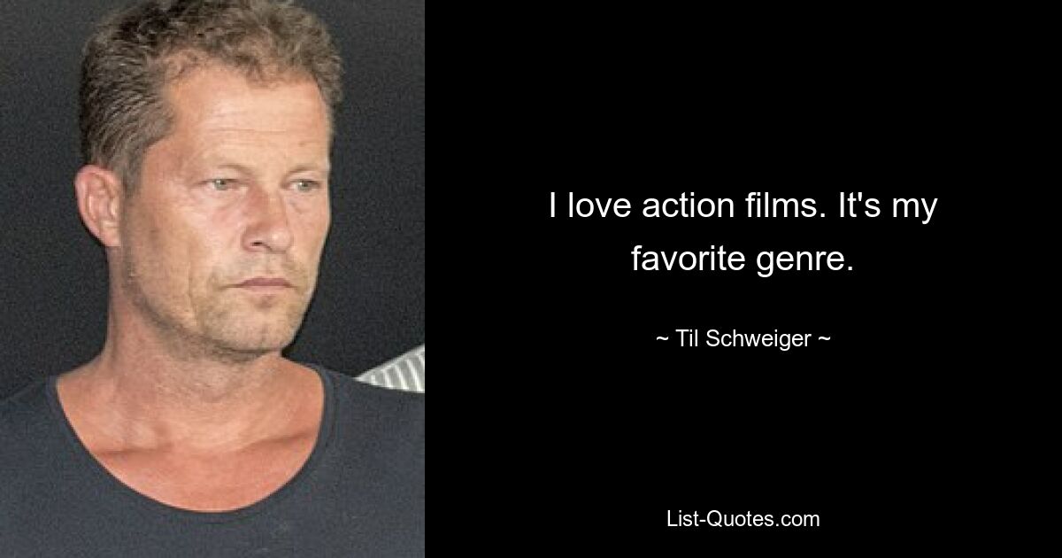 I love action films. It's my favorite genre. — © Til Schweiger