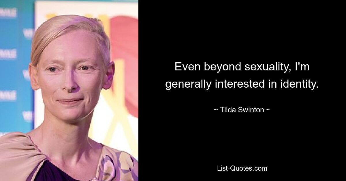 Even beyond sexuality, I'm generally interested in identity. — © Tilda Swinton