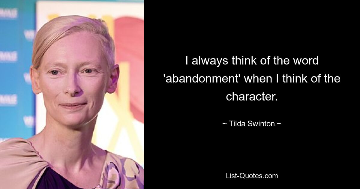 I always think of the word 'abandonment' when I think of the character. — © Tilda Swinton