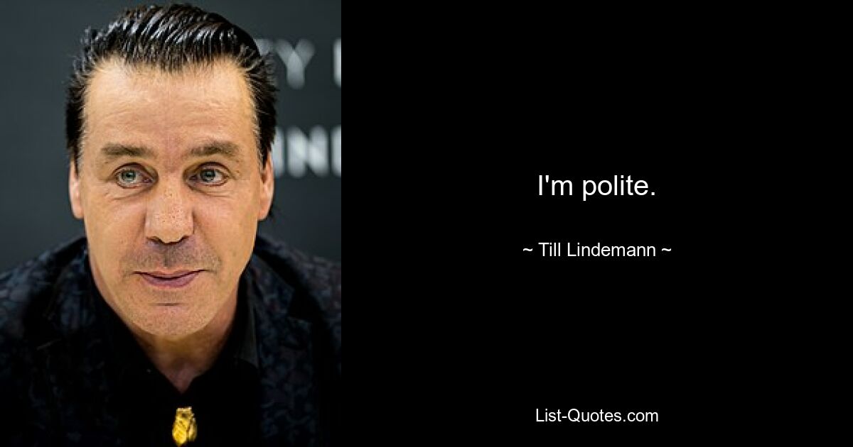 I'm polite. — © Till Lindemann