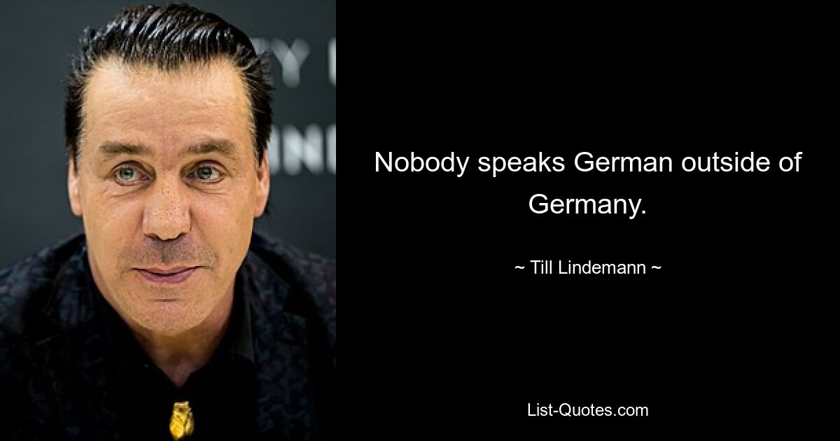 Nobody speaks German outside of Germany. — © Till Lindemann