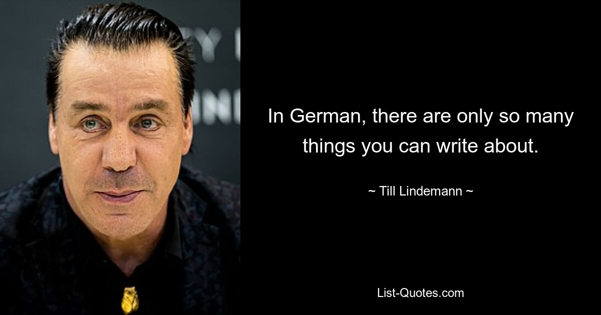 In German, there are only so many things you can write about. — © Till Lindemann