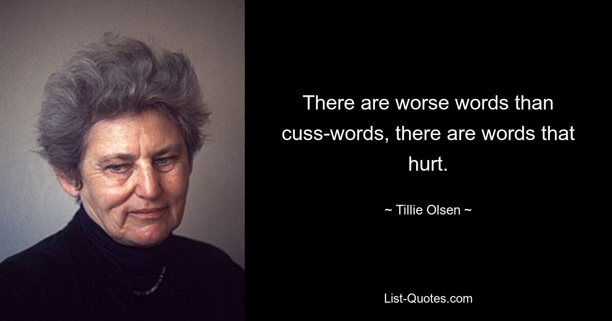 There are worse words than cuss-words, there are words that hurt. — © Tillie Olsen