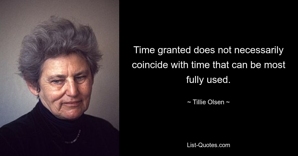 Time granted does not necessarily coincide with time that can be most fully used. — © Tillie Olsen