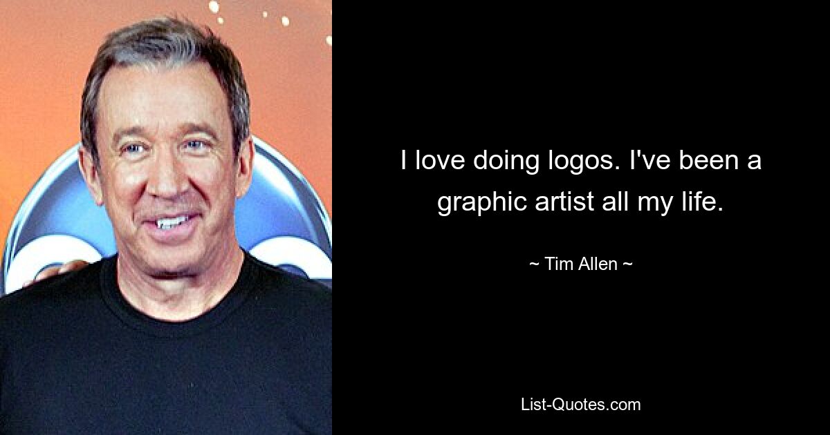 I love doing logos. I've been a graphic artist all my life. — © Tim Allen