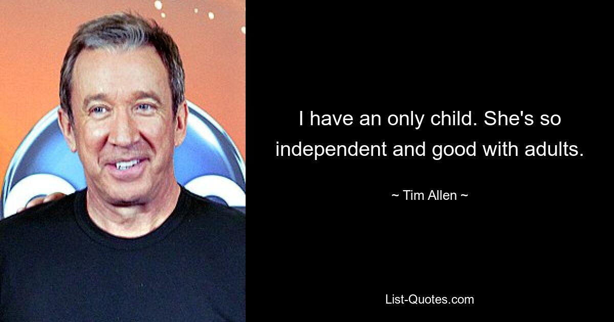 I have an only child. She's so independent and good with adults. — © Tim Allen