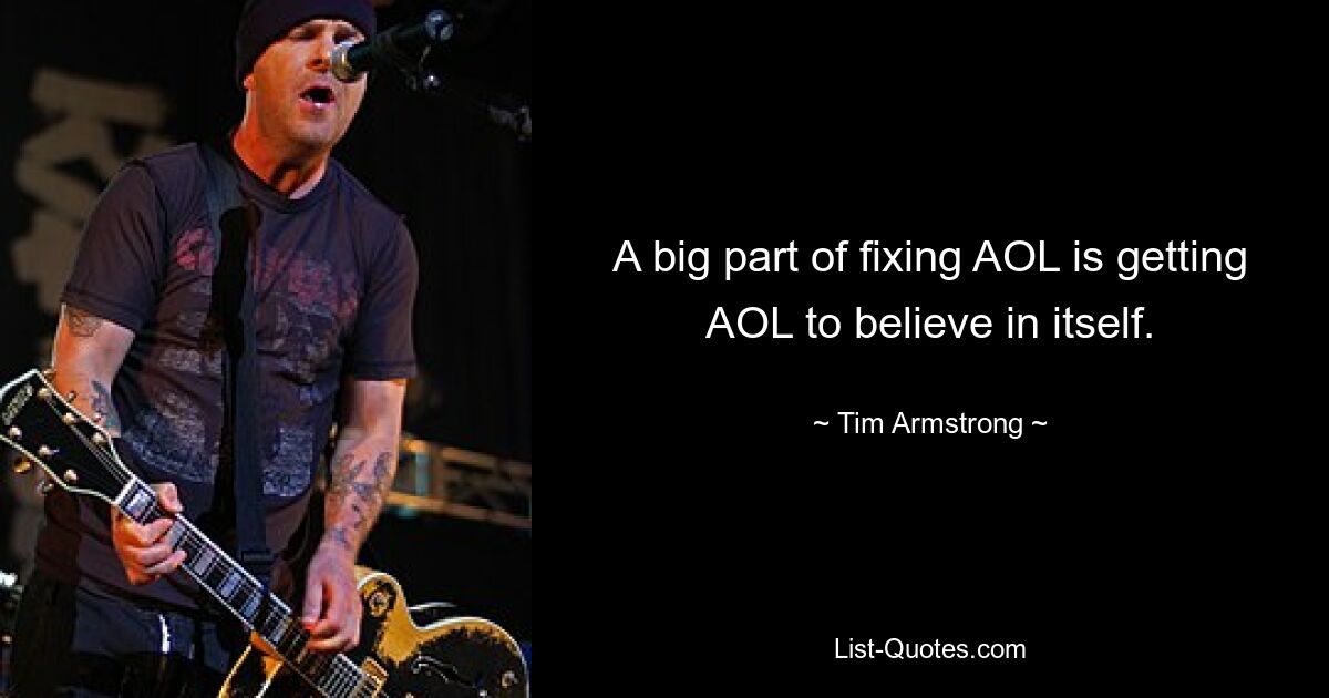 A big part of fixing AOL is getting AOL to believe in itself. — © Tim Armstrong