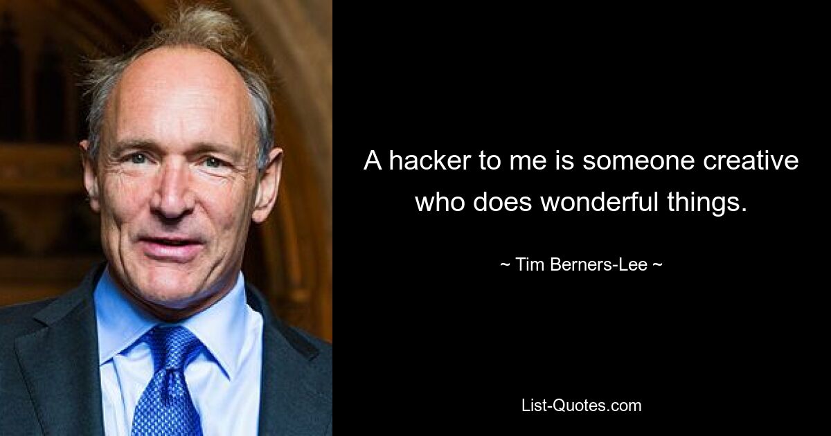 A hacker to me is someone creative who does wonderful things. — © Tim Berners-Lee