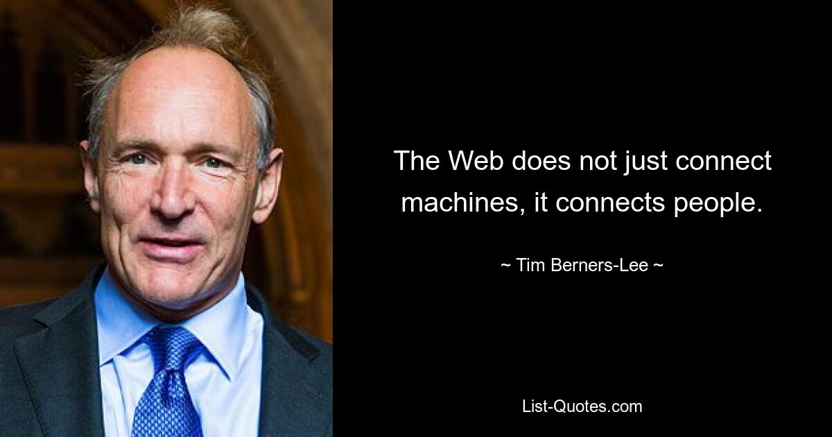 The Web does not just connect machines, it connects people. — © Tim Berners-Lee