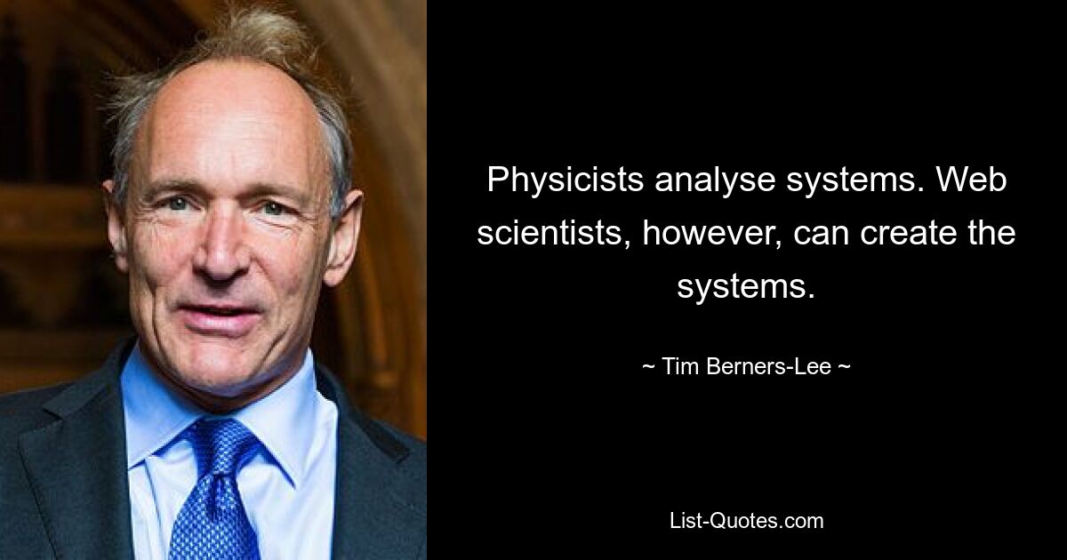 Physicists analyse systems. Web scientists, however, can create the systems. — © Tim Berners-Lee