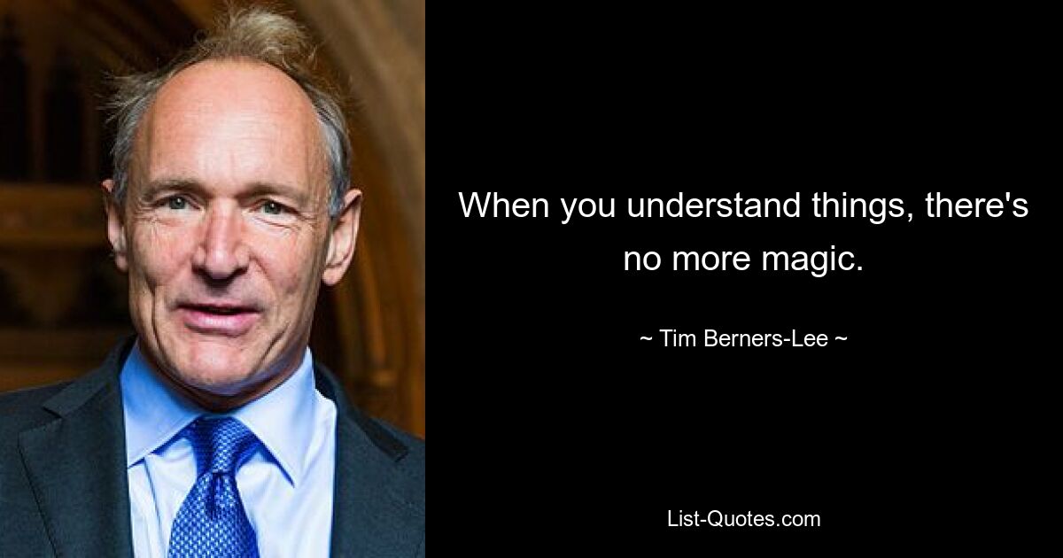 When you understand things, there's no more magic. — © Tim Berners-Lee