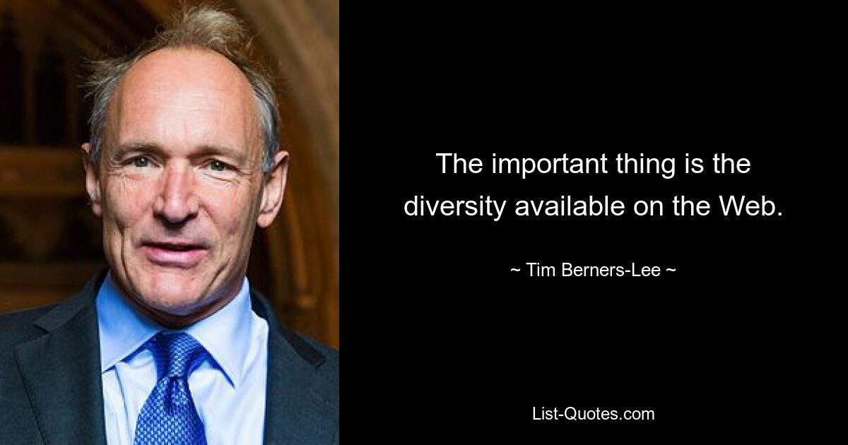 The important thing is the diversity available on the Web. — © Tim Berners-Lee