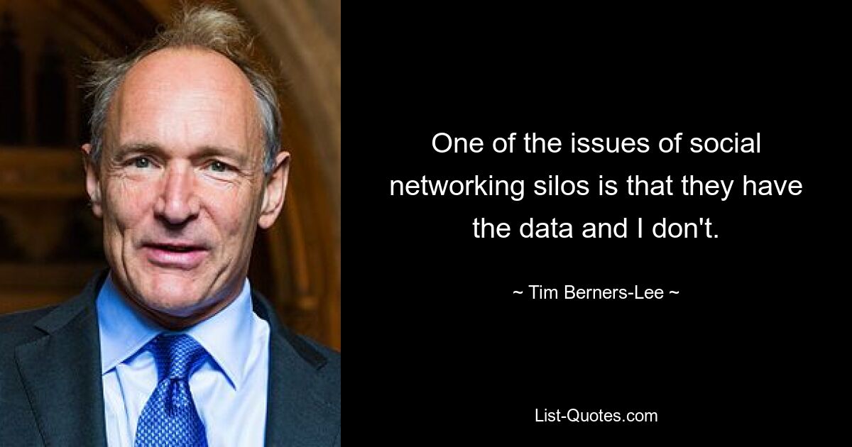 One of the issues of social networking silos is that they have the data and I don't. — © Tim Berners-Lee