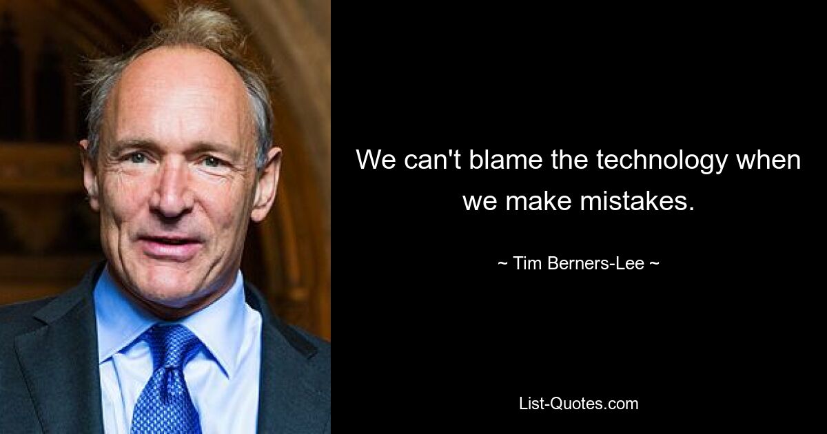 We can't blame the technology when we make mistakes. — © Tim Berners-Lee