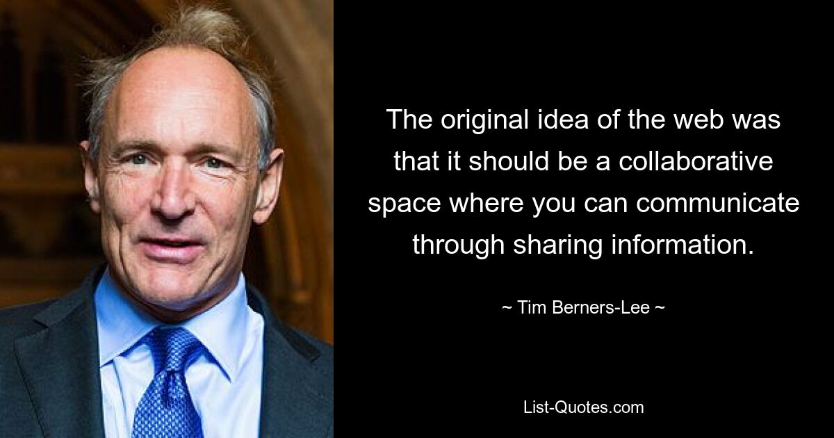 The original idea of the web was that it should be a collaborative space where you can communicate through sharing information. — © Tim Berners-Lee