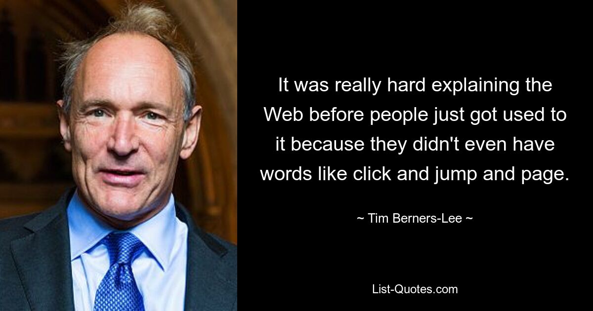 It was really hard explaining the Web before people just got used to it because they didn't even have words like click and jump and page. — © Tim Berners-Lee