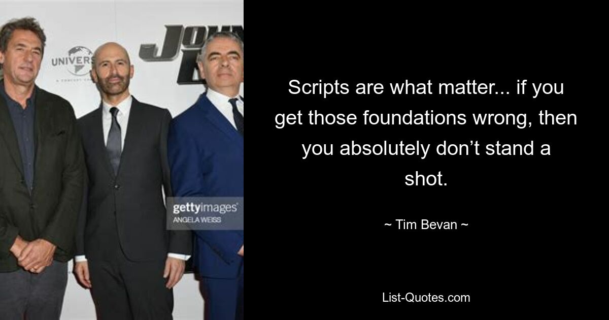 Scripts are what matter... if you get those foundations wrong, then you absolutely don’t stand a shot. — © Tim Bevan