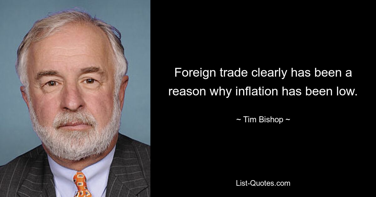 Foreign trade clearly has been a reason why inflation has been low. — © Tim Bishop